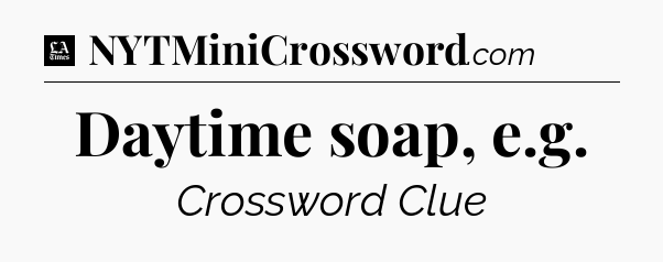 Daytime soap, e.g - LA Times Crossword