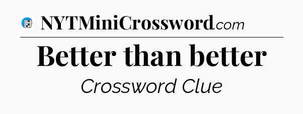 Better than better Crossword Clue