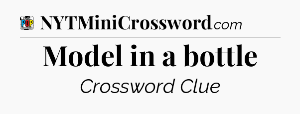 Model in a bottle Crossword Clue