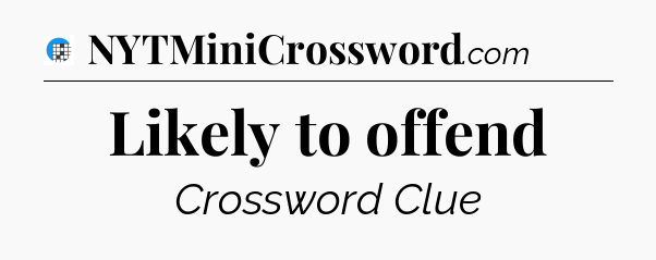 Likely to offend Crossword Clue