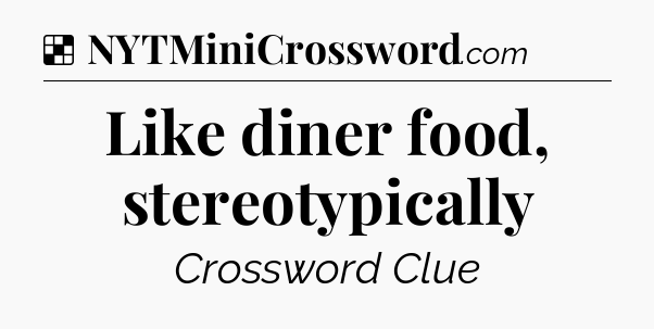 Solution: Like diner food, stereotypically - NYT Crossword