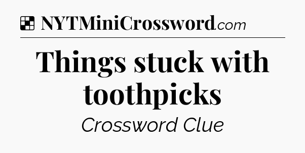 Solution: Things stuck with toothpicks - NYT Crossword