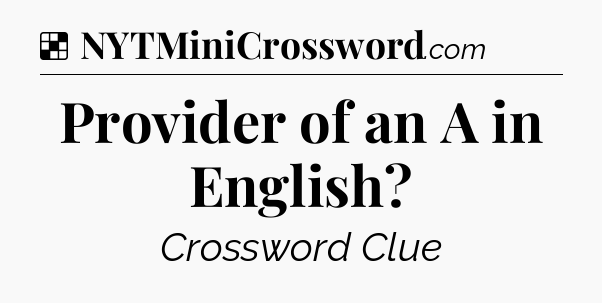 Solution: Provider of an A in English - NYT Crossword