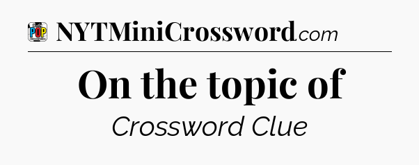 On the topic of Crossword Clue