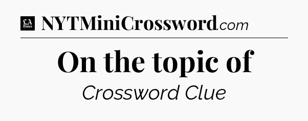 On the topic of - LA Times Crossword
