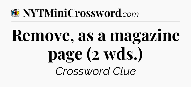 Remove, as a magazine page (2 wds.) Crossword Clue