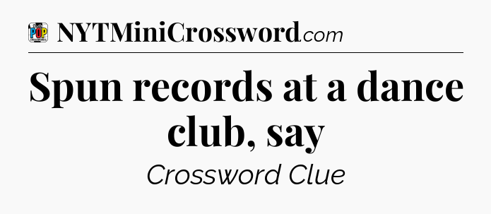 Spun records at a dance club, say Crossword Clue