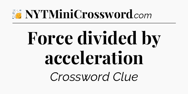 Force divided by acceleration - 7 Little Words
