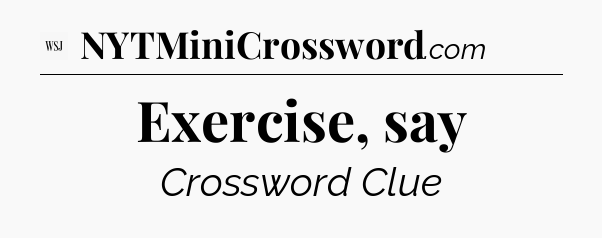 Exercise, say - WSJ Crossword