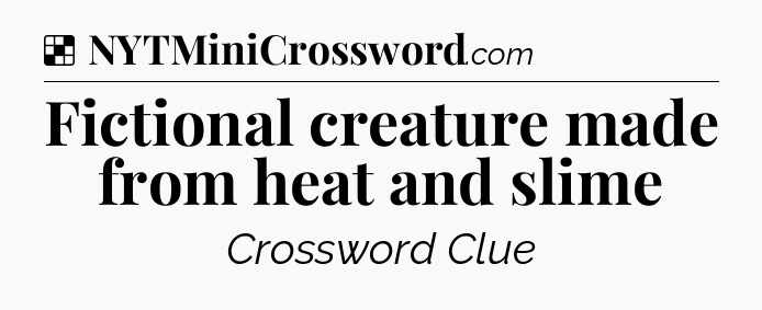 Solution: Fictional creature made from heat and slime - NYT Crossword