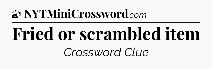 Fried or scrambled item - Daily Themed Classic Crossword