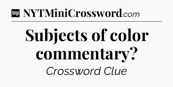 Subjects of color commentary Crossword Clue