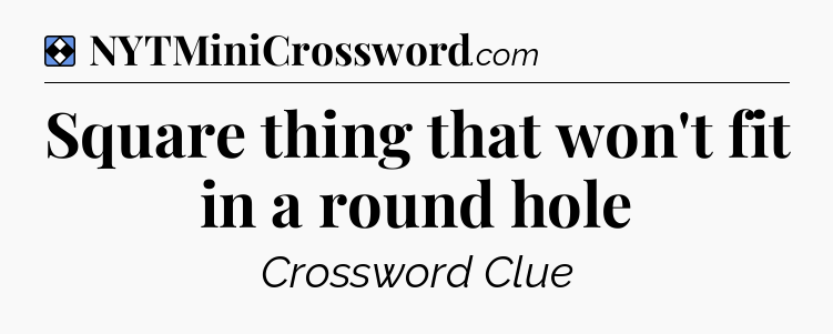 Solution: Square thing that won't fit in a round hole - NYT Mini Crossword