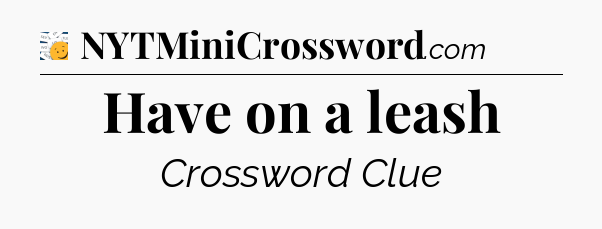Have on a leash - 7 Little Words
