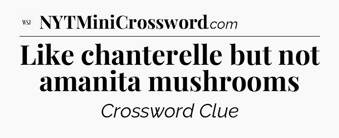 Like chanterelle but not amanita mushrooms - WSJ Crossword