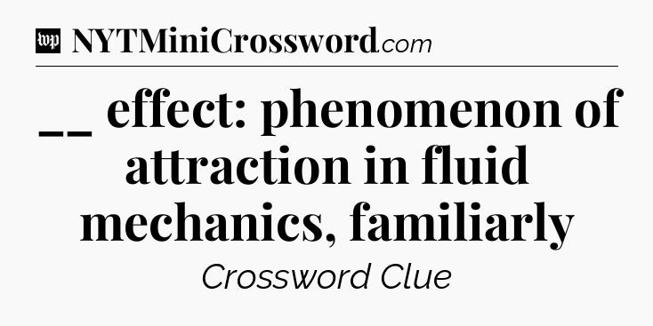 __ effect: phenomenon of attraction in fluid mechanics, familiarly Crossword Clue