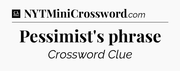 Pessimist's phrase - LA Times Crossword