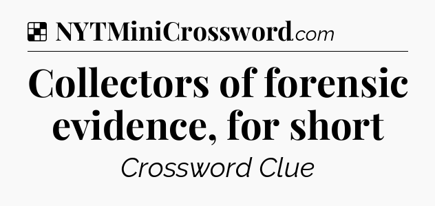 Solution: Collectors of forensic evidence, for short - NYT Crossword