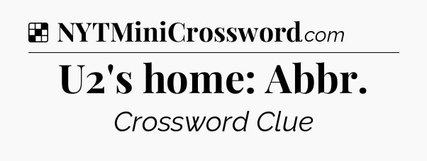 Solution: U2's home: Abbr - NYT Crossword