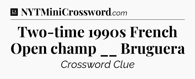 Two-time 1990s French Open champ __ Bruguera - LA Times Crossword