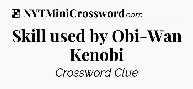 Solution: Skill used by Obi-Wan Kenobi - NYT Crossword