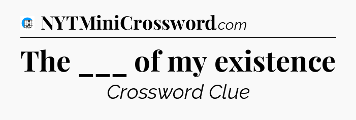 The ___ of my existence Crossword Clue