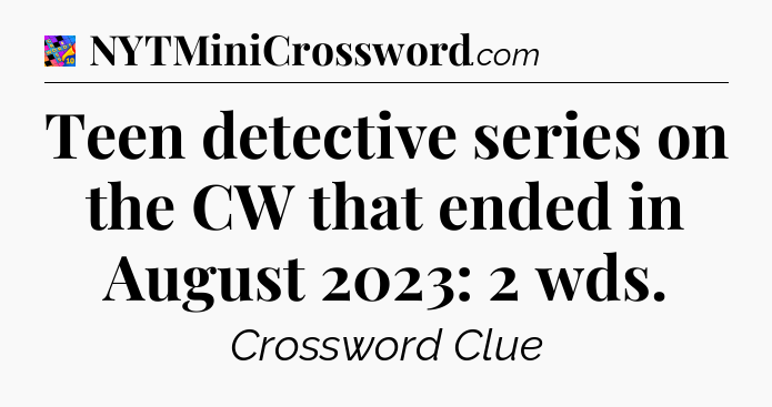 Teen detective series on the CW that ended in August 2023: 2 wds Crossword Clue