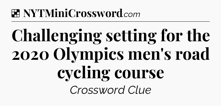 Solution: Challenging setting for the 2020 Olympics men's road cycling course - NYT Crossword