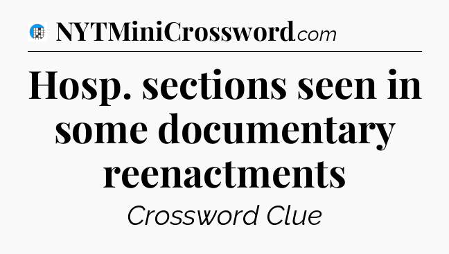 Hosp. sections seen in some documentary reenactments Crossword Clue