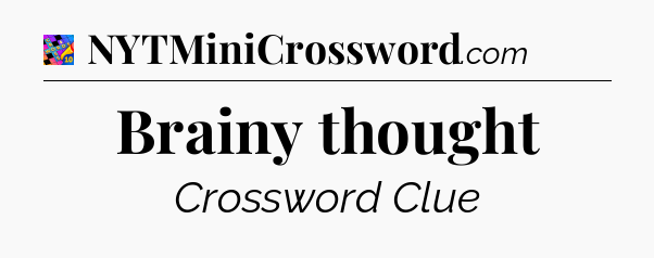 Brainy thought Crossword Clue