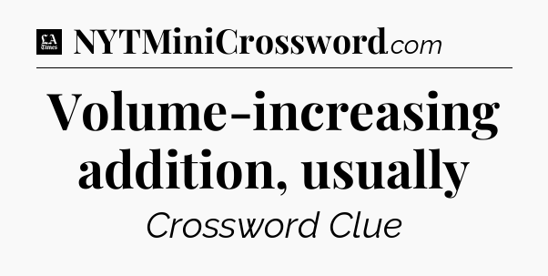 Volume-increasing addition, usually - LA Times Crossword