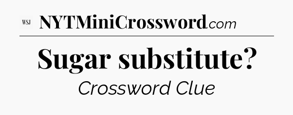 Sugar substitute - WSJ Crossword