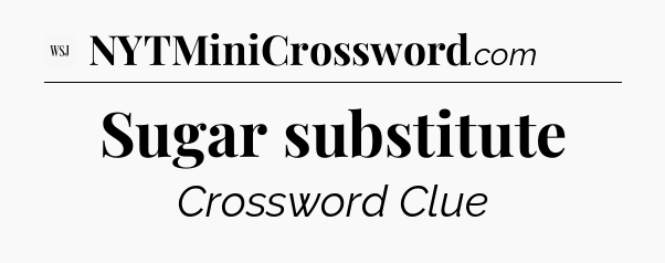 Sugar substitute - WSJ Crossword