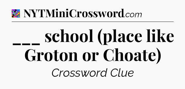 ___ school (place like Groton or Choate) Crossword Clue