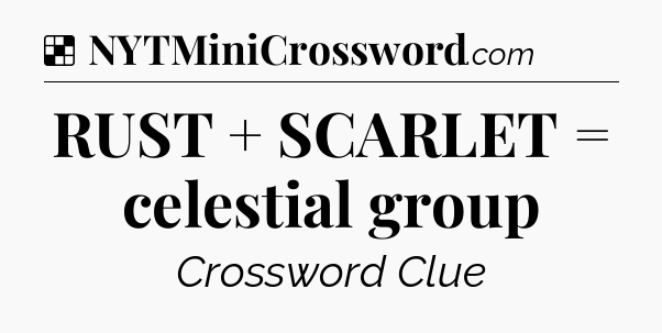 Solution: RUST + SCARLET = celestial group - NYT Crossword