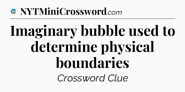 Imaginary bubble used to determine physical boundaries Crossword Clue