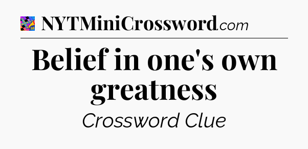 Belief in one's own greatness Crossword Clue