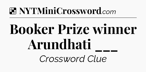 Solution: Booker Prize winner Arundhati ___ - NYT Crossword