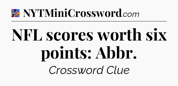 NFL scores worth six points: Abbr Crossword Clue