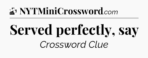 Served perfectly, say - Daily Themed Classic Crossword