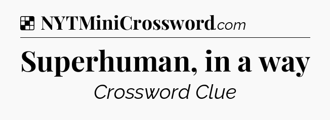 Solution: Superhuman, in a way - NYT Crossword