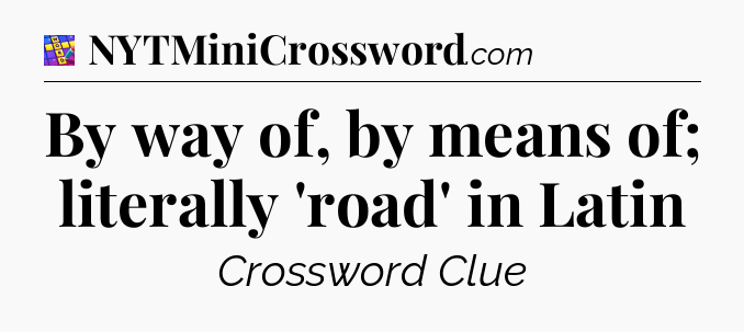 By way of, by means of; literally 'road' in Latin Codycross