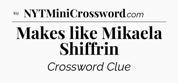 Makes like Mikaela Shiffrin - WSJ Crossword