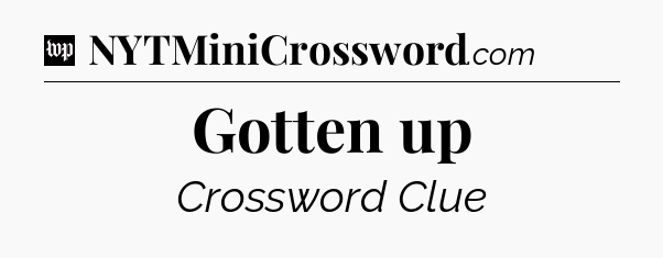 Gotten up Crossword Clue