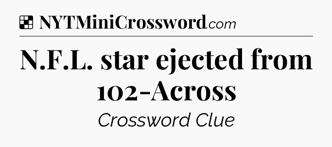 Solution: N.F.L. star ejected from 102-Across - NYT Crossword