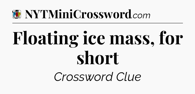 Floating ice mass, for short Crossword Clue