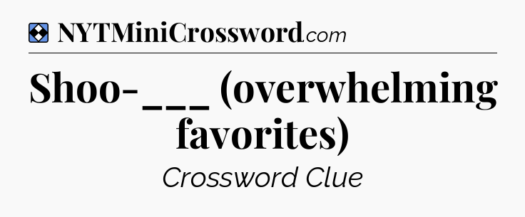 Solution: Shoo-___ (overwhelming favorites) - NYT Mini Crossword