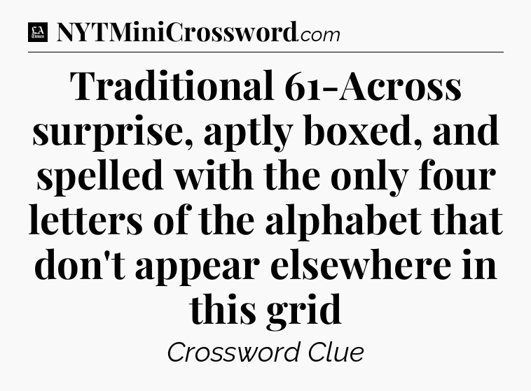 Traditional 61-Across surprise, aptly boxed, and spelled with the only four letters of the alphabet that don't appear elsewhere in this grid - LA Times Crossword