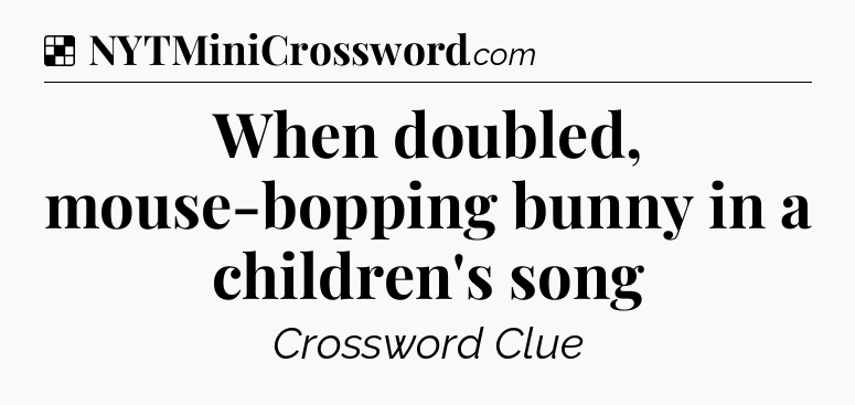 Solution: When doubled, mouse-bopping bunny in a children's song - NYT Crossword