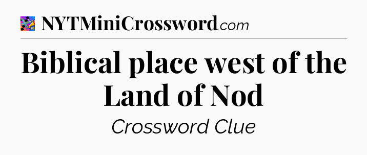 Biblical place west of the Land of Nod Crossword Clue